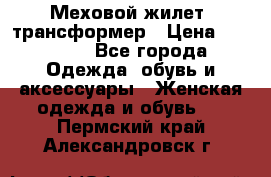 Меховой жилет- трансформер › Цена ­ 15 000 - Все города Одежда, обувь и аксессуары » Женская одежда и обувь   . Пермский край,Александровск г.